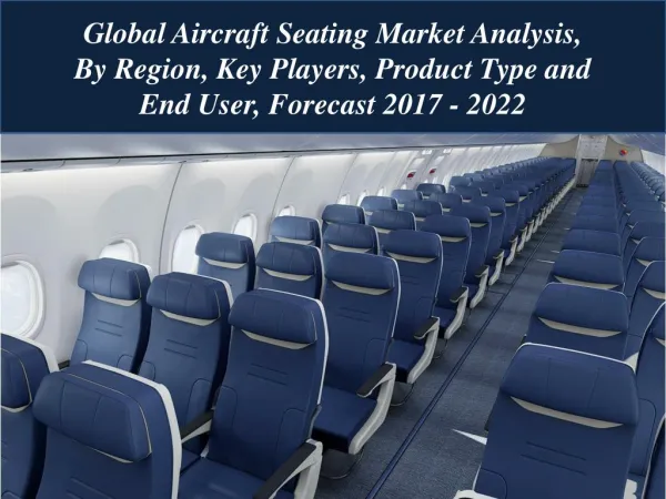 Global Aircraft Seating Market Analysis, By Region, Key Players, Product Type and End User, Forecast 2017 - 2022