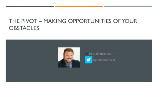 Philip D. Bennett: The pivot – Making Opportunities of Your Obstacles