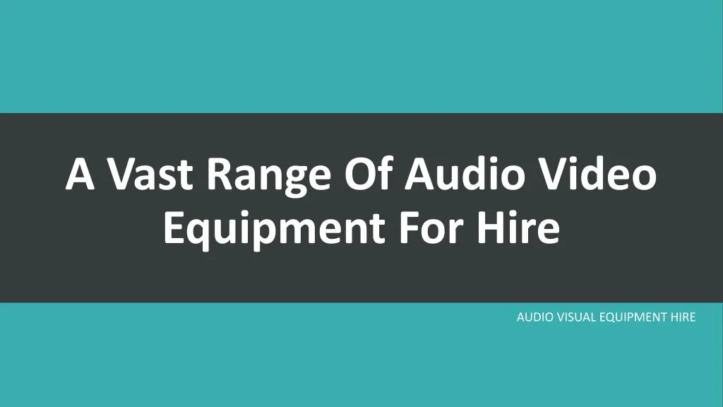 a vast range of audio video equipment for hire