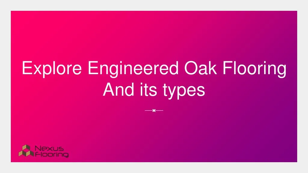 explore engineered oak flooring and i ts types