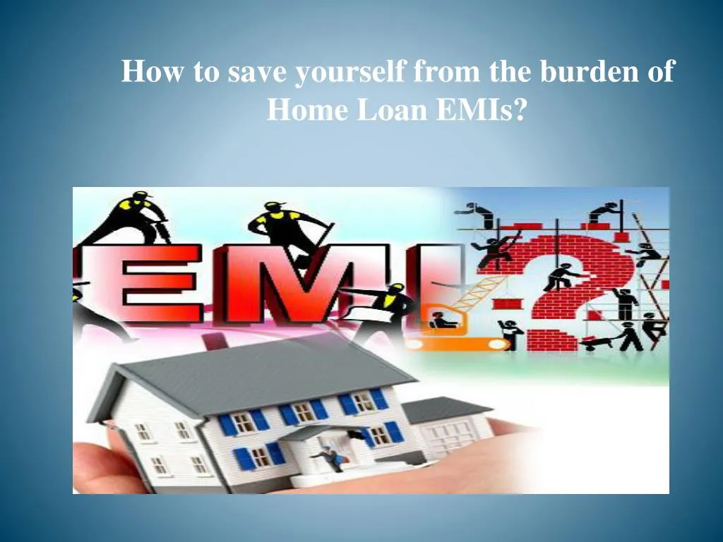how to save yourself from the burden of home loan emis