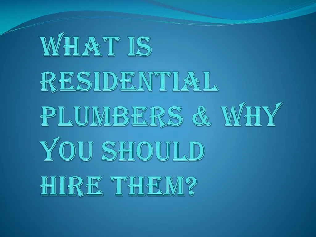 what is residential plumbers why you should hire them
