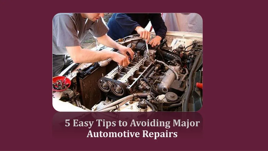 5 easy tips to avoiding major automotive repairs