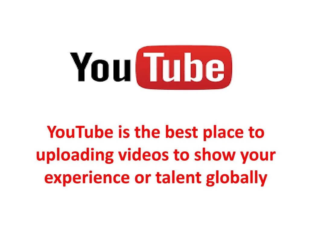 youtube is the best place to uploading videos to show your experience or talent globally