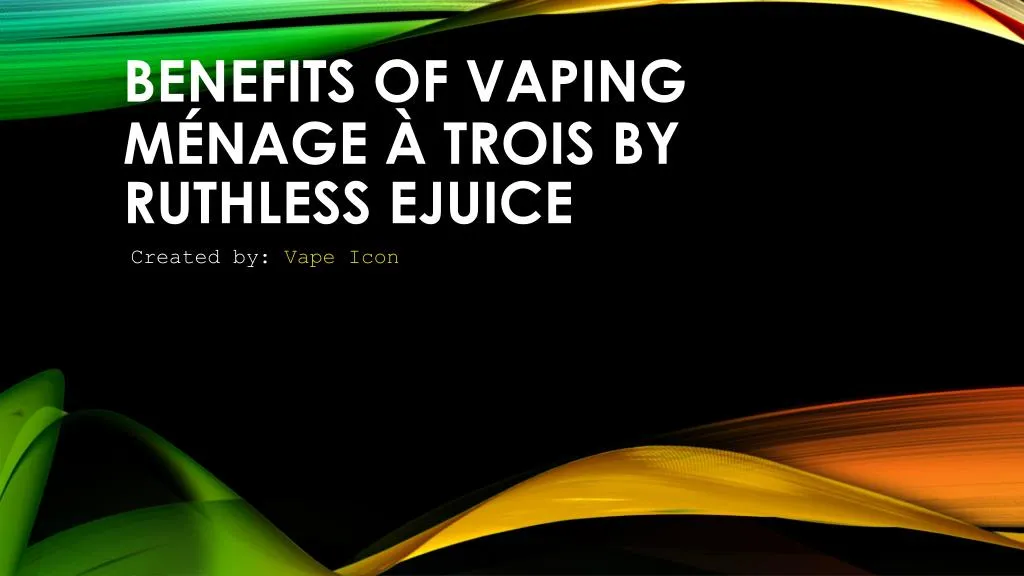 benefits of vaping m nage trois by ruthless ejuice
