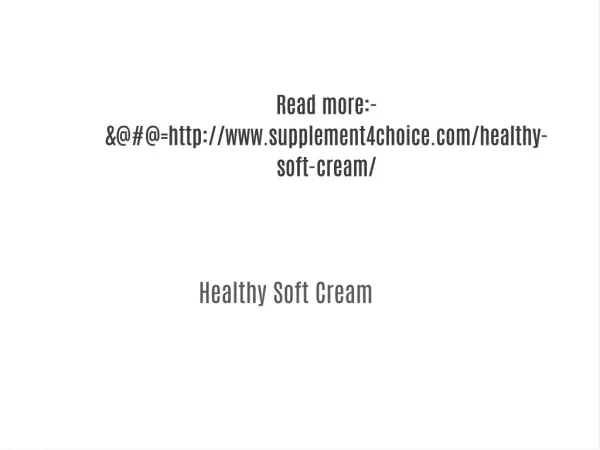 Read more:-&@#@=http://www.supplement4choice.com/healthy-soft-cream/