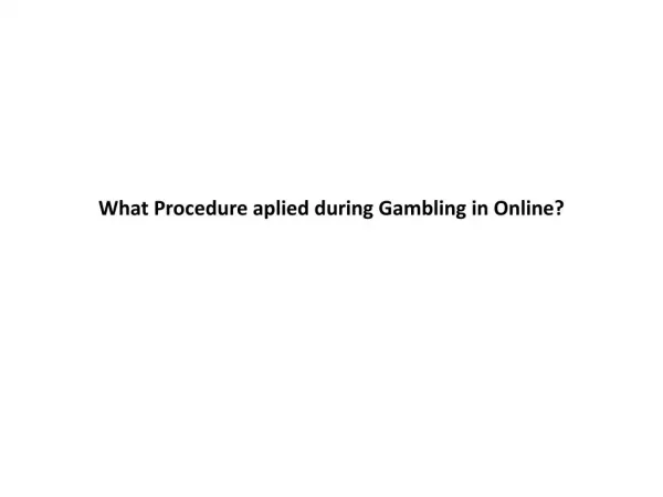 What Procedure aplied during Gambling in Online?