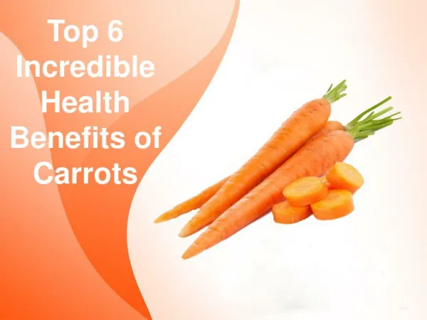 Top 6 Incredible Health Benefits of Carrots