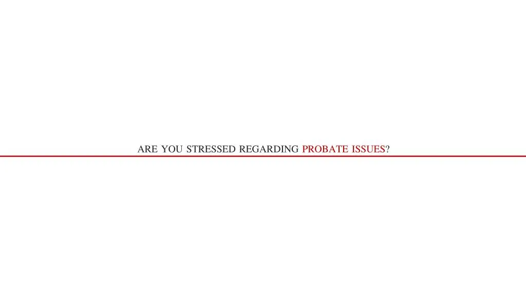 are you stressed regarding probate issues