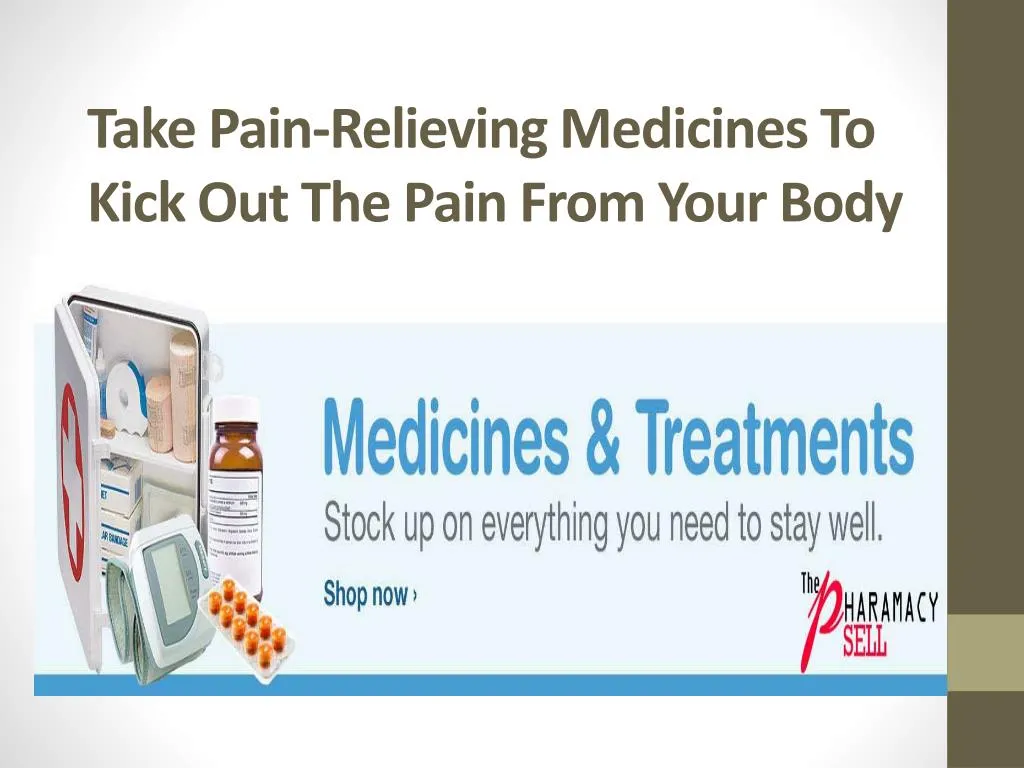 take pain relieving medicines to kick out the pain from your body