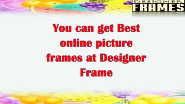 You can get Best online picture frames at Designer Frame