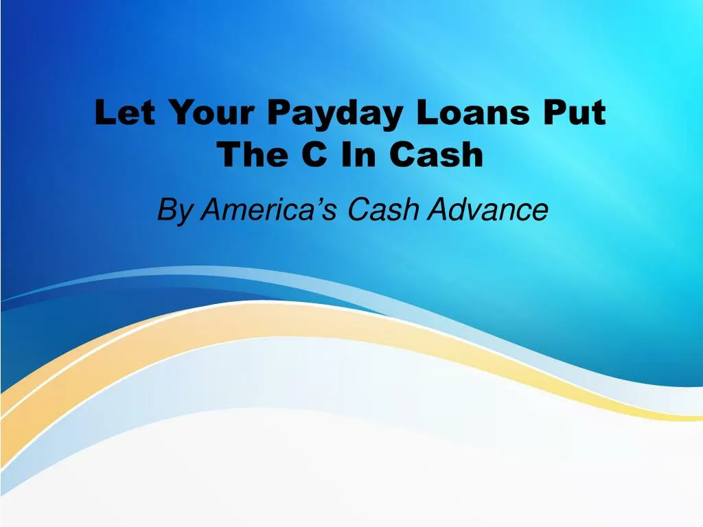 let your payday loans put the c in cash