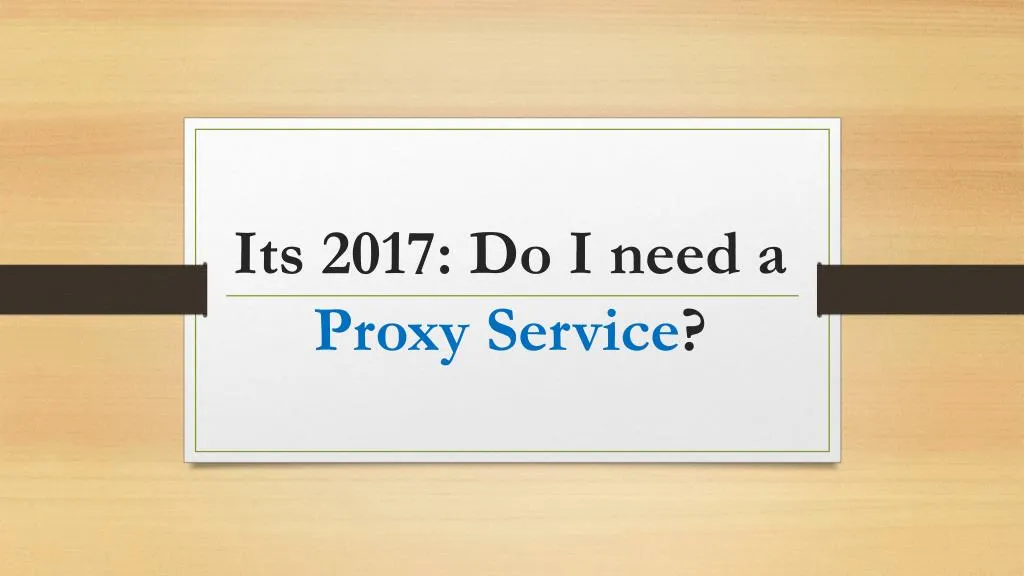 its 2017 do i need a proxy service