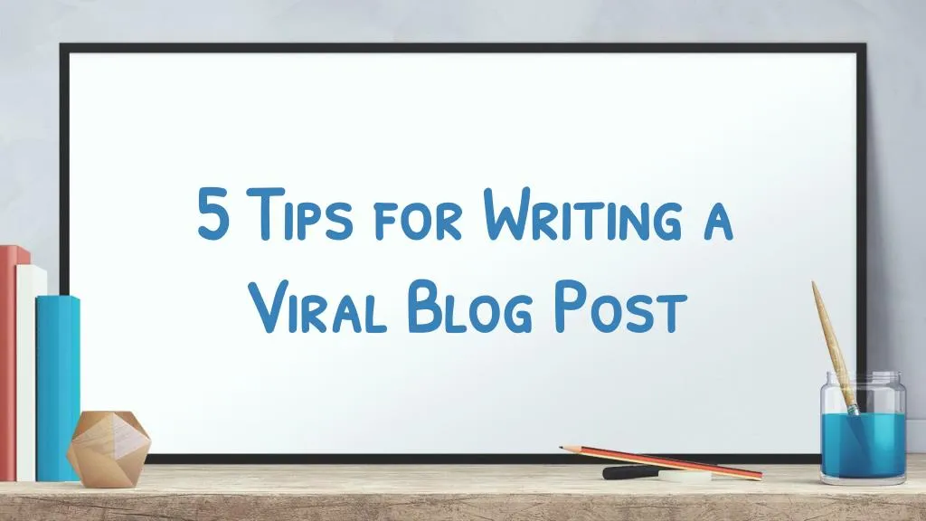 5 tips for writing a viral blog post