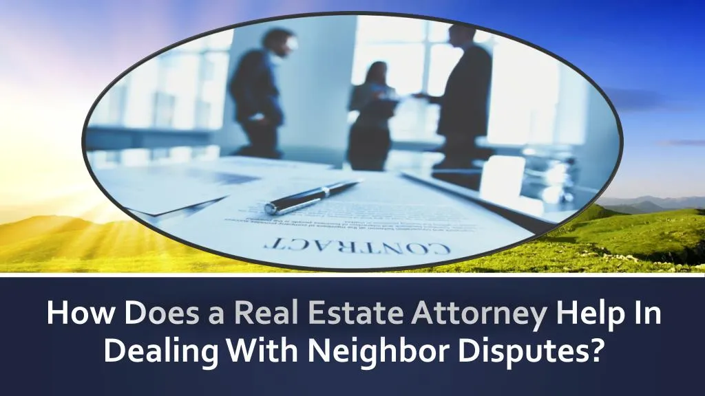 how does a real estate attorney help in dealing with neighbor disputes