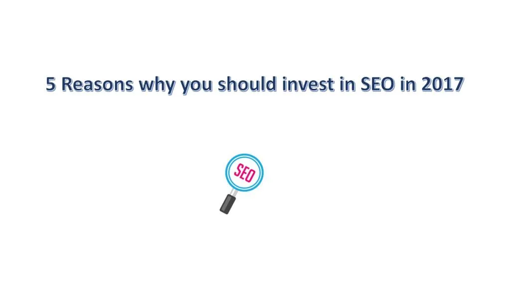 5 reasons why you should invest in seo in 2017