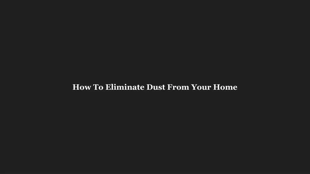 how to eliminate dust from your home