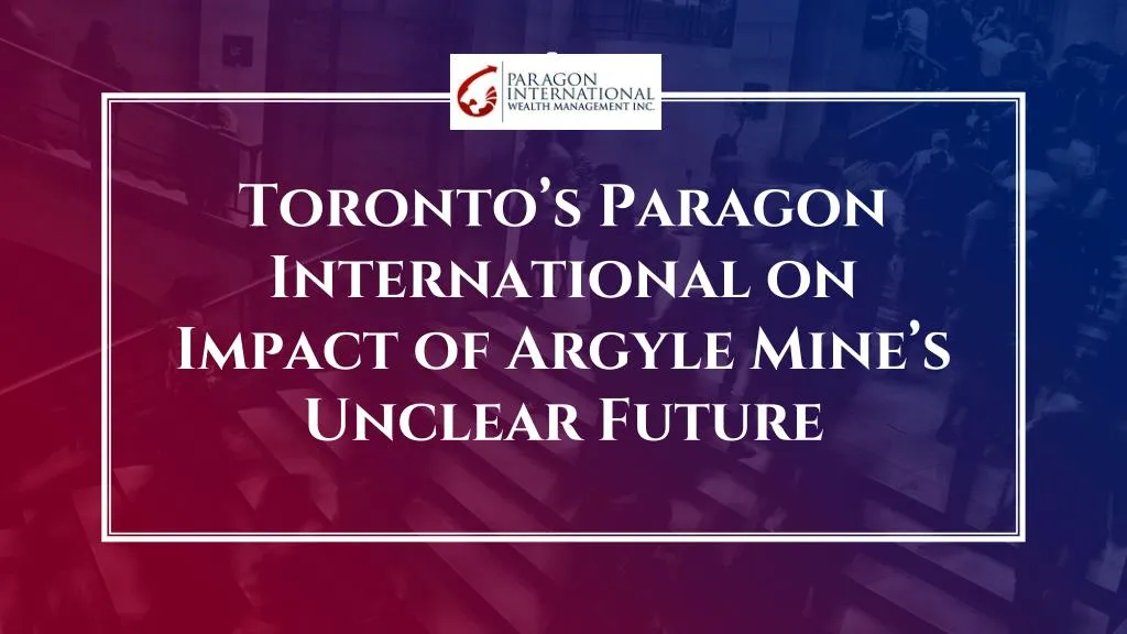 toronto s paragon international on impact of argyle mine s unclear future