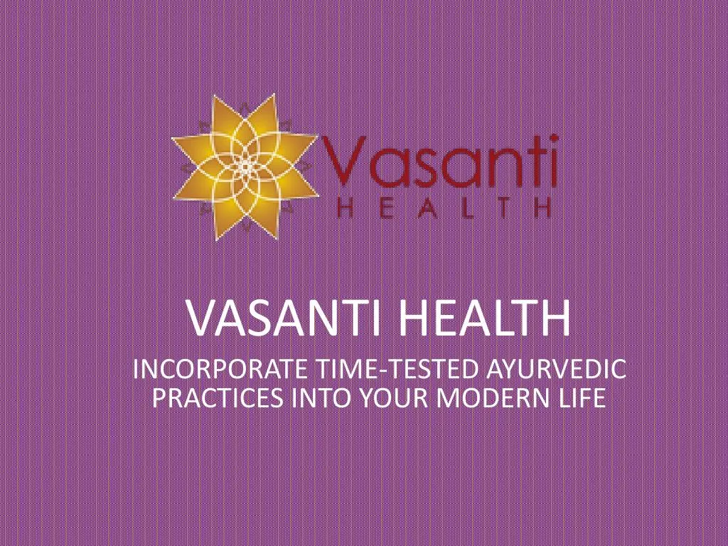 vasanti health incorporate time tested ayurvedic practices into your modern life