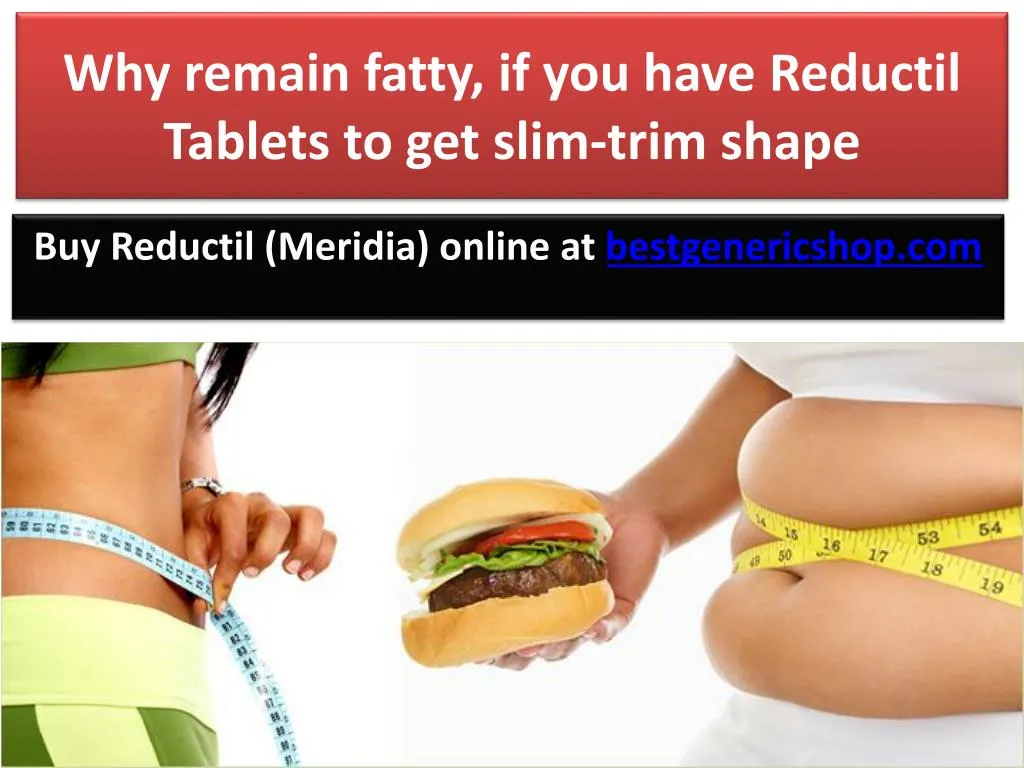 why remain fatty if you have reductil tablets to get slim trim shape