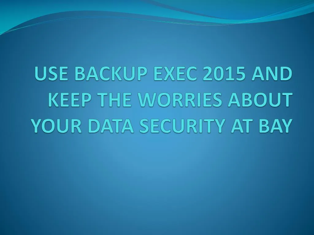 use backup exec 2015 and keep the worries about your data security at bay