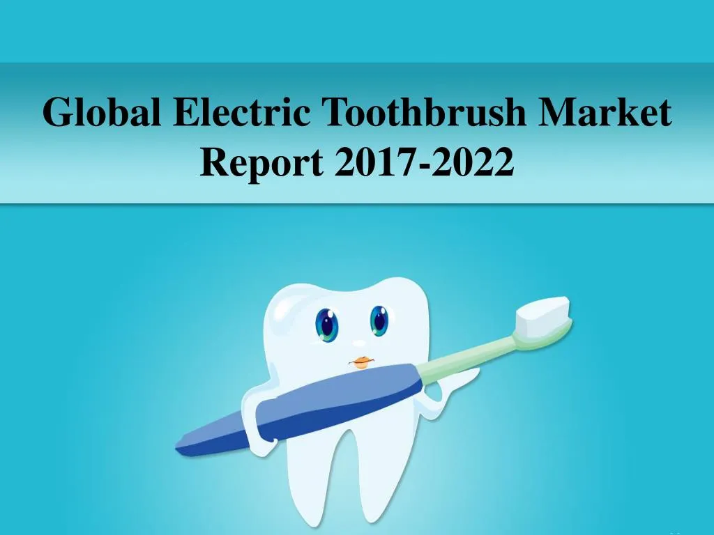 global electric toothbrush market report 2017 2022