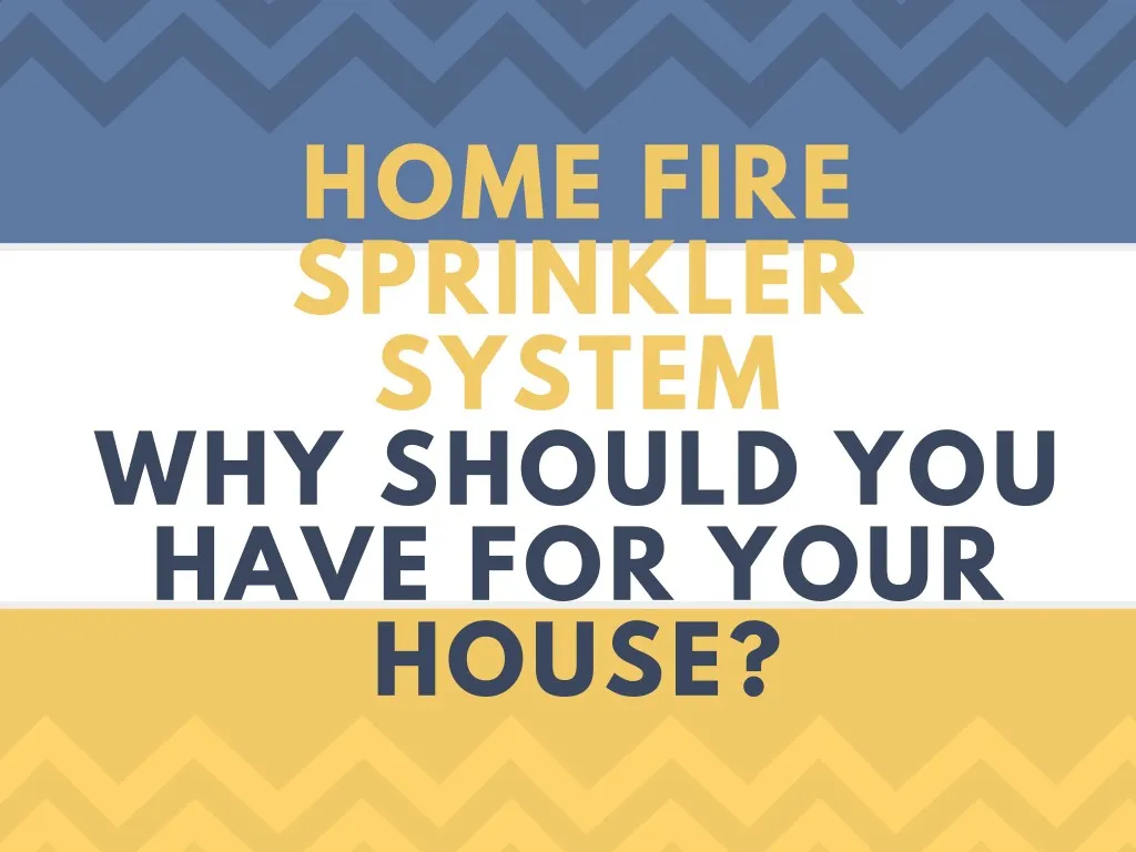 home fire sprinkler system why should you have