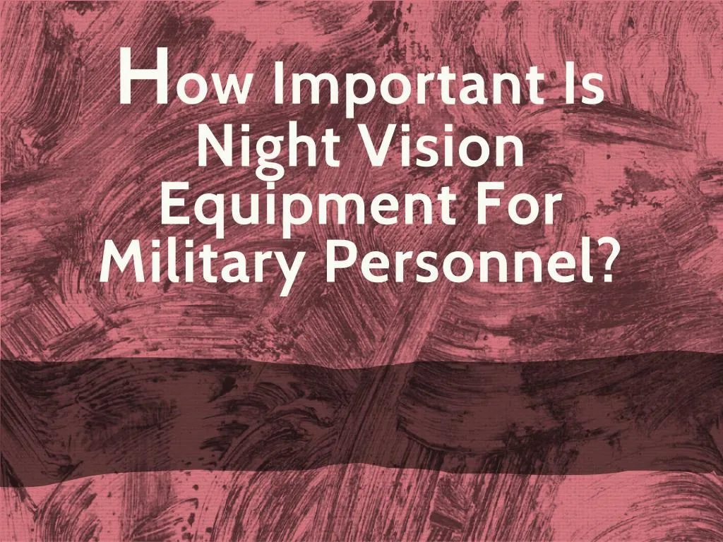 h ow important is night vision equipment for military personnel
