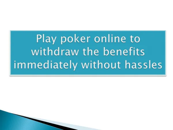 Play poker online to withdraw the benefits immediately without hassles