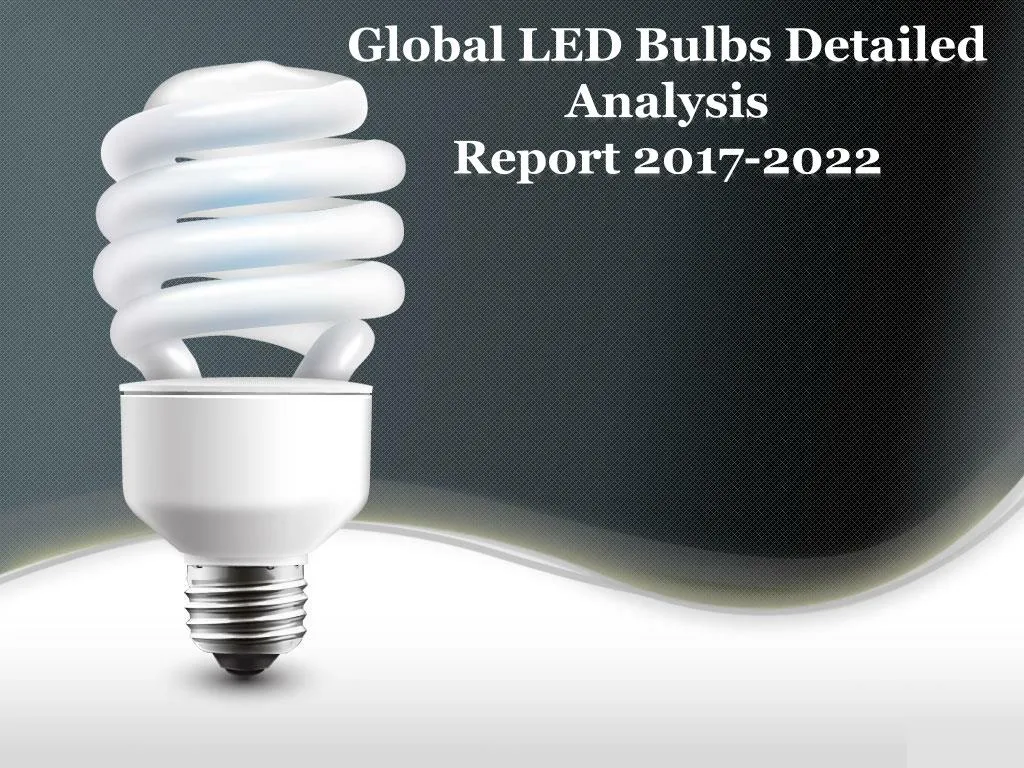global led bulbs detailed analysis report 2017