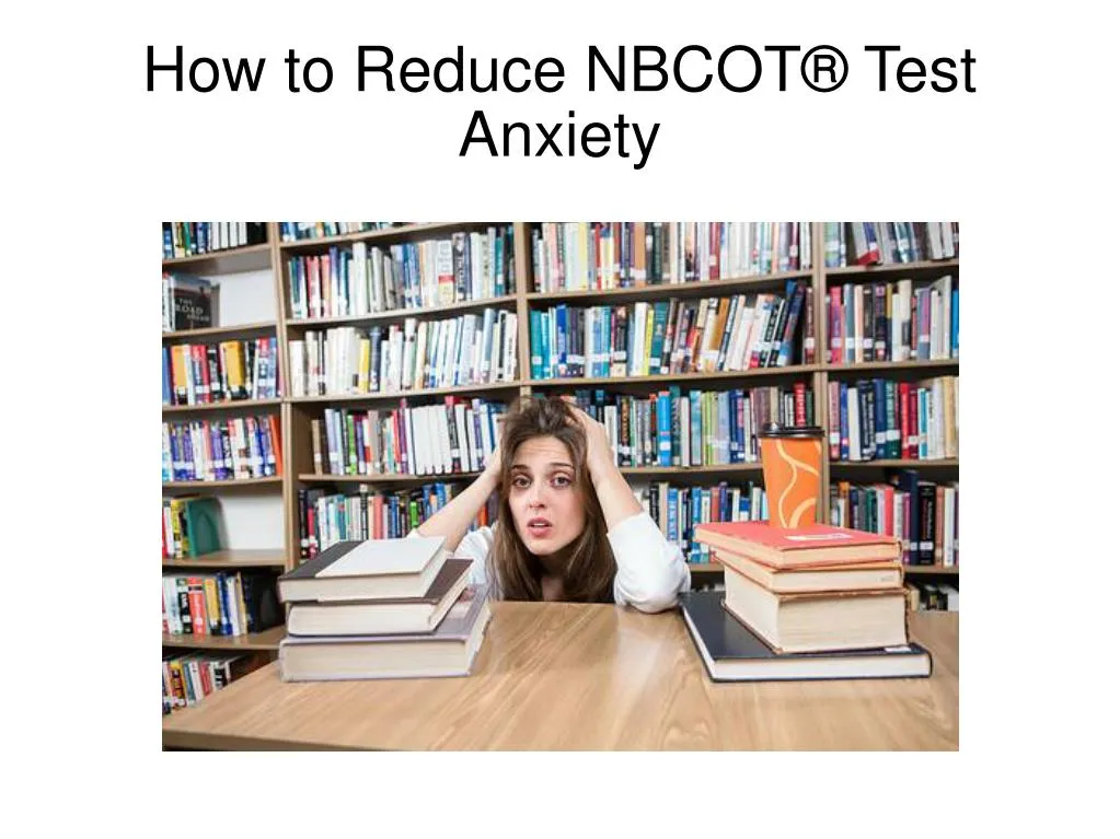 how to reduce nbcot test anxiety