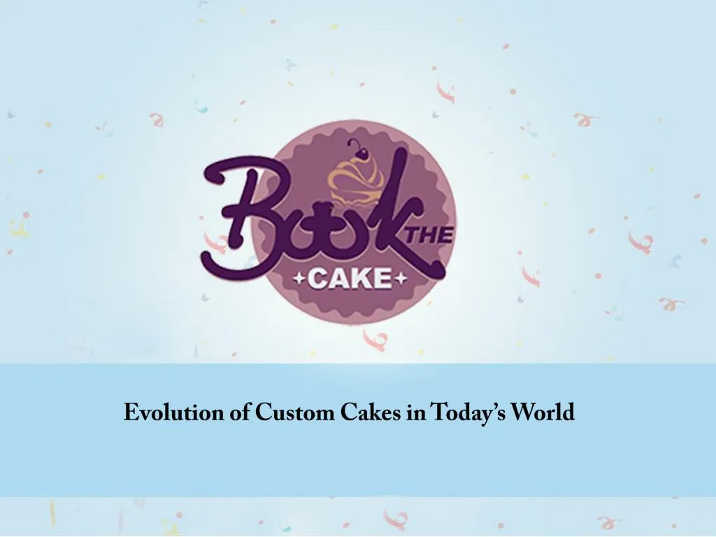 evolution of custom cakes in today s world