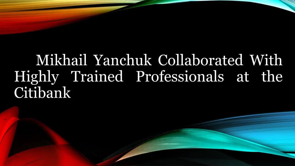 mikhail yanchuk collaborated with highly trained professionals at the citibank