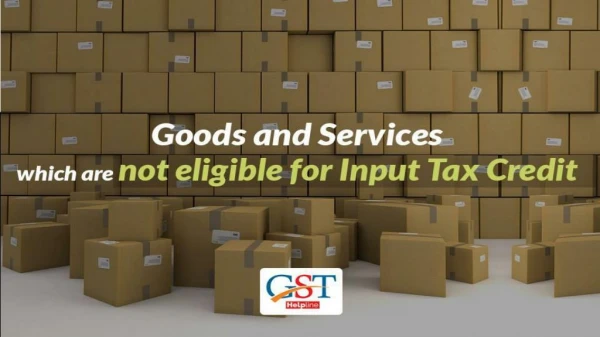 Goods which are not eligible for Input Tax Credit