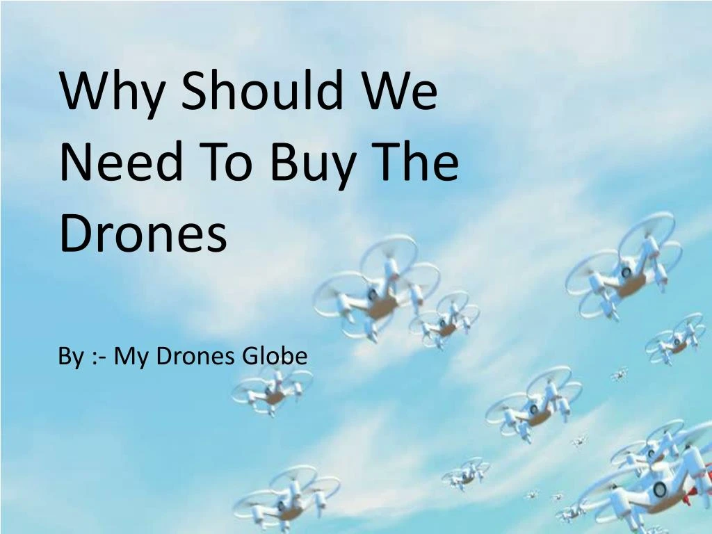 why should we need t o buy the drones