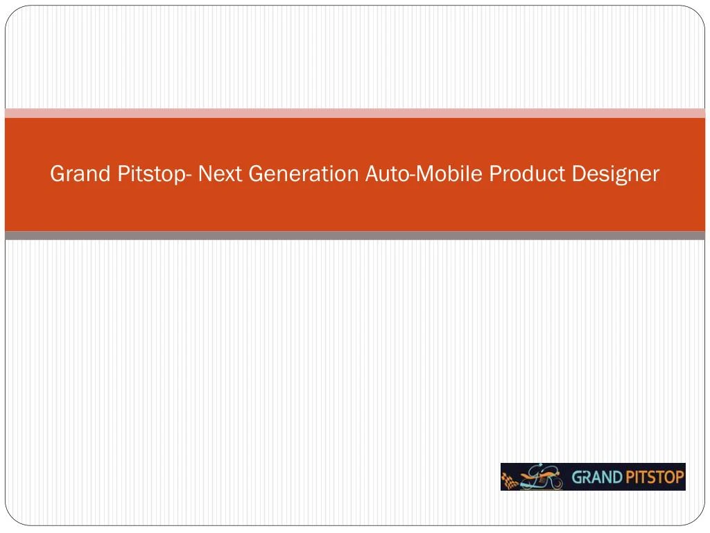 grand pitstop next generation auto mobile product designer