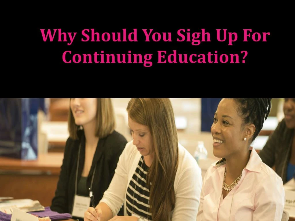 why should you sigh up for continuing education
