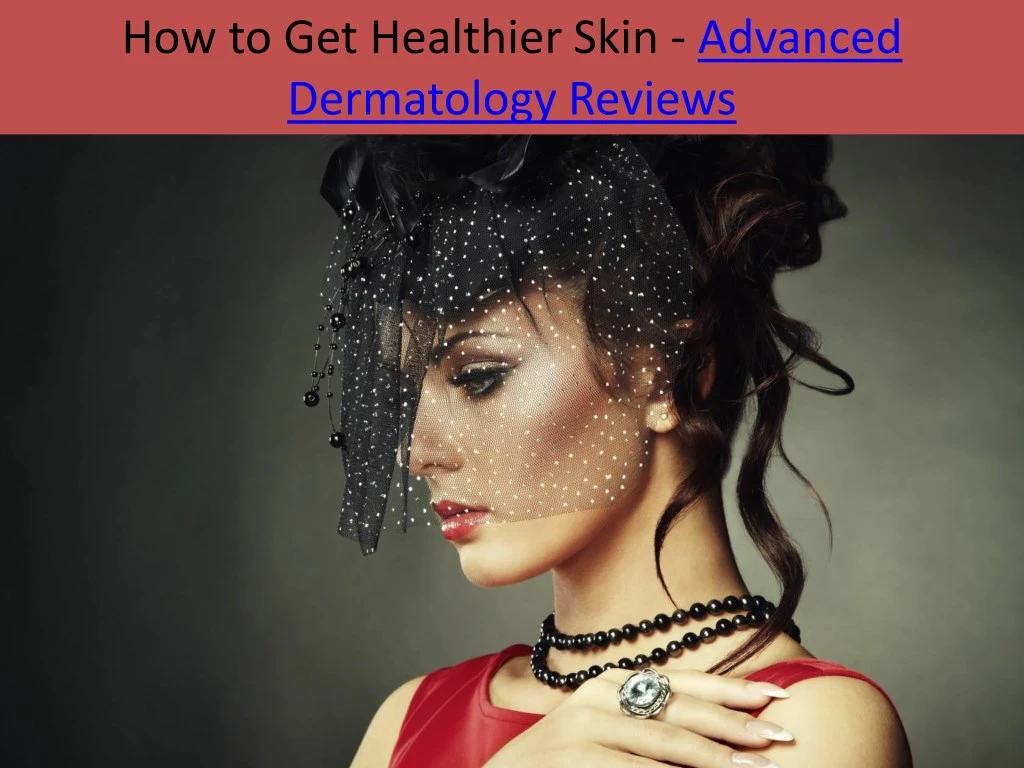 how to get healthier skin advanced dermatology
