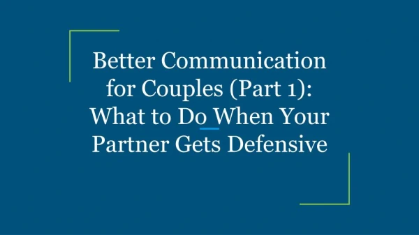 Better Communication for Couples (Part 1): What to Do When Your Partner Gets Defensive