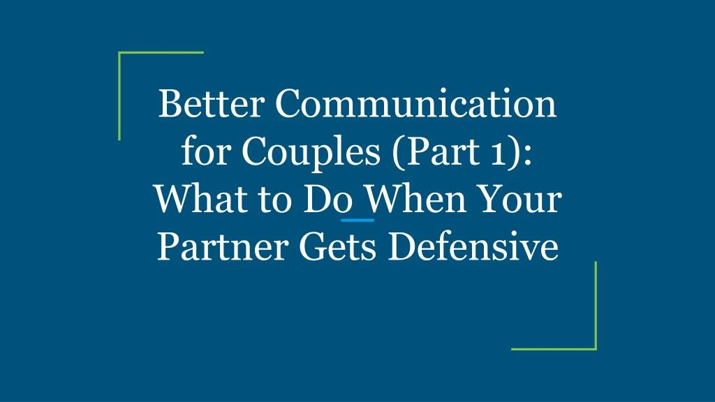 better communication for couples part 1 what to do when your partner gets defensive