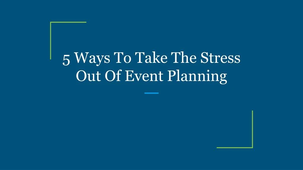 5 ways to take the stress out of event planning
