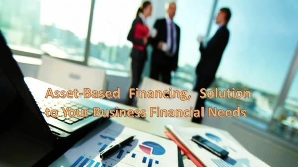 Asset-Based Financing, Solution to Your Business Financial Needs