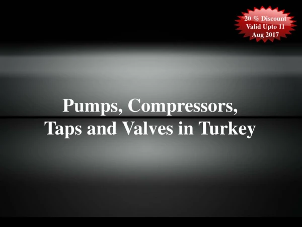 20 % Discount On Pumps, Compressors, Taps and Valves in Turkey Valid Upto 11 Aug 2017