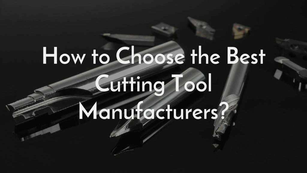 how to choose the best cutting tool manufacturers
