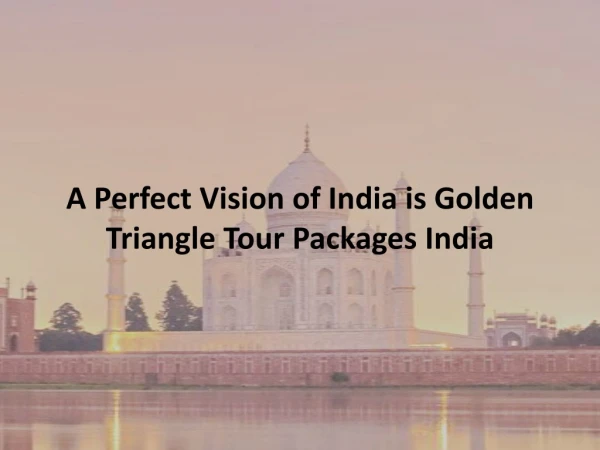 A perfect vision of india is golden triangle tour packages india