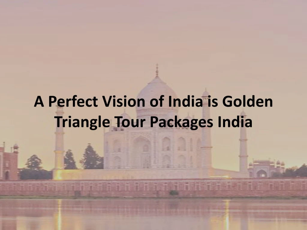 a perfect vision of india is golden triangle tour