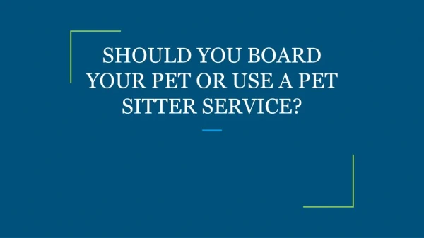 SHOULD YOU BOARD YOUR PET OR USE A PET SITTER SERVICE?