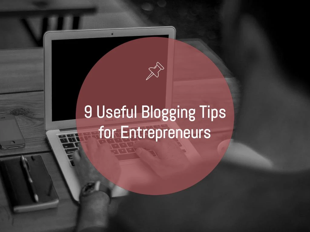 9 useful blogging tips for entrepreneurs