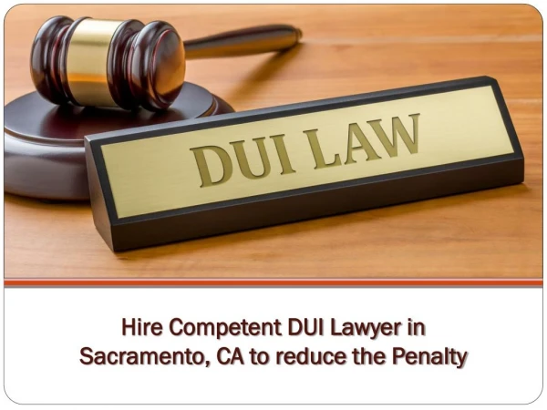 Hire Competent DUI Lawyer in Sacramento, CA to reduce the Penalty