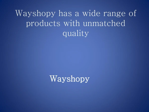 Wayshopy has a wide range of products with unmatched quality